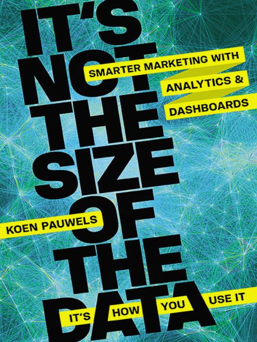 Title details for It's Not the Size of the Data — It's How You Use It by Koen Pauwels - Available